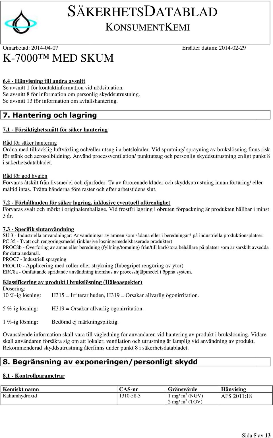 Vid sprutning/ sprayning av brukslösning finns risk för stänk och aerosolbildning. Använd processventilation/ punktutsug och personlig skyddsutrustning enligt punkt 8 i säkerhetsdatabladet.