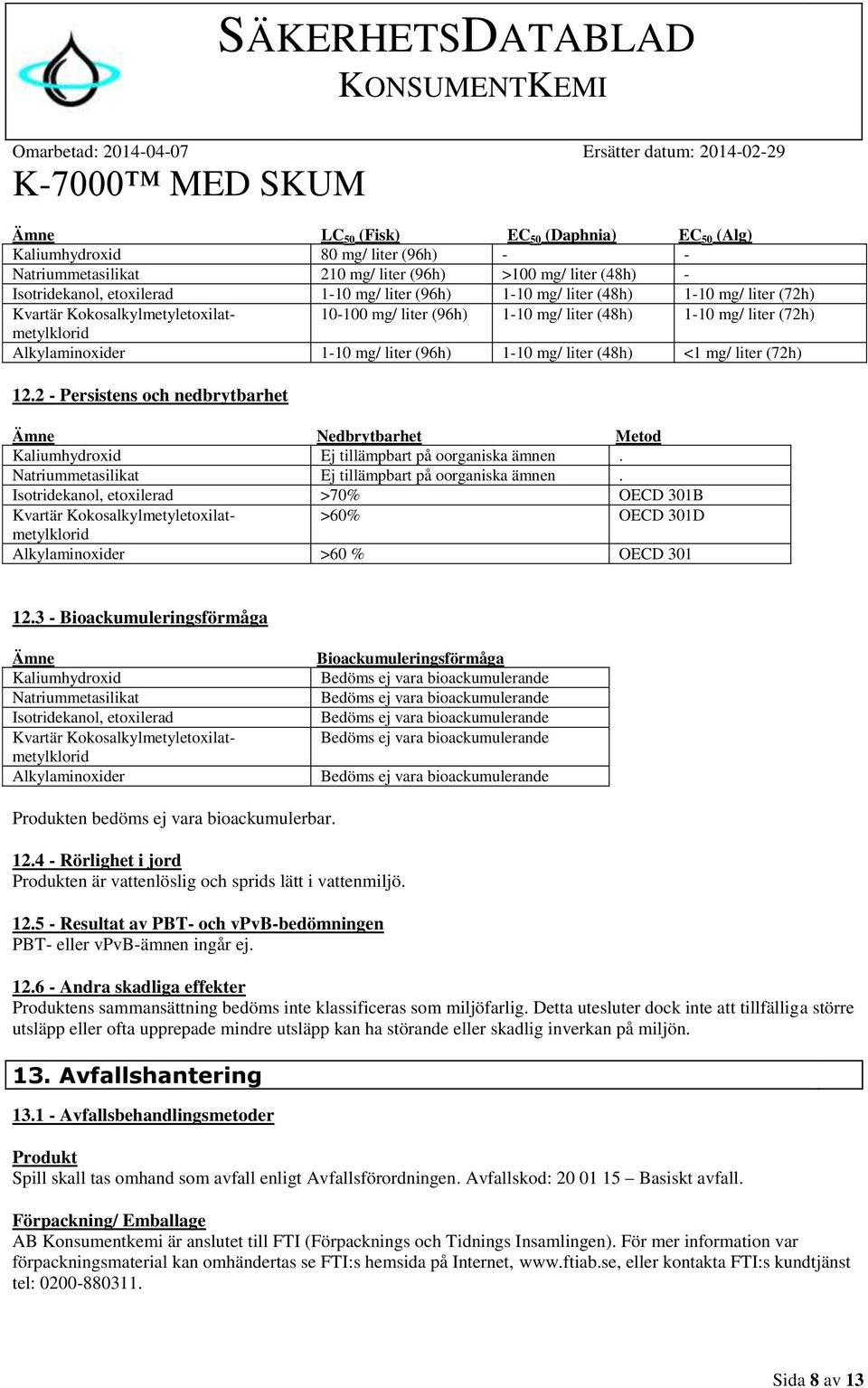 (72h) 12.2 - Persistens och nedbrytbarhet Ämne Nedbrytbarhet Metod Kaliumhydroxid Ej tillämpbart på oorganiska ämnen.