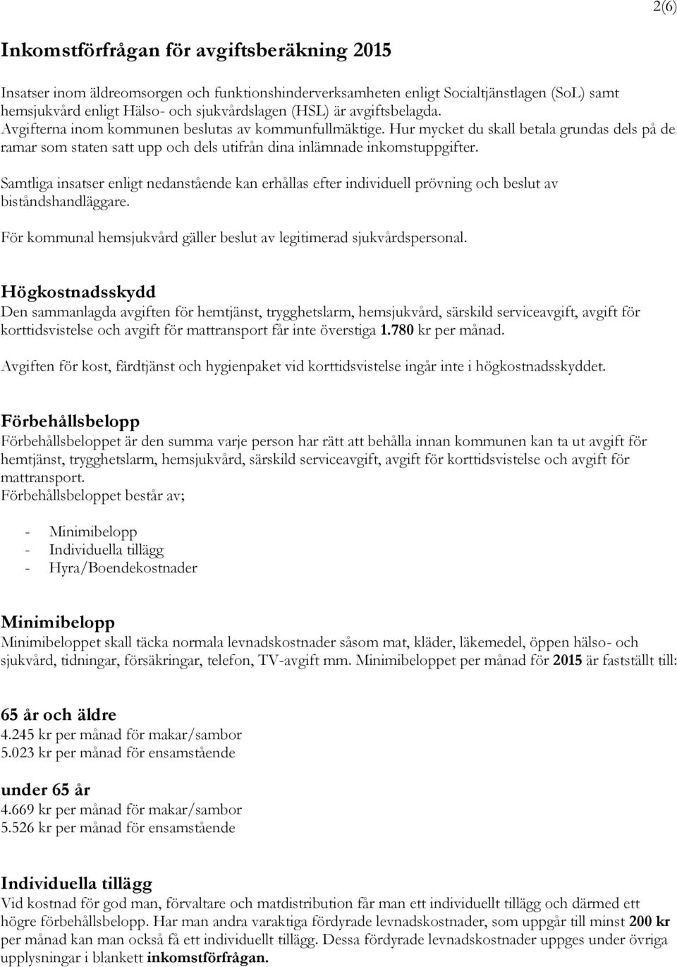 Samtliga insatser enligt nedanstående kan erhållas efter individuell prövning och beslut av biståndshandläggare. För kommunal hemsjukvård gäller beslut av legitimerad sjukvårdspersonal.