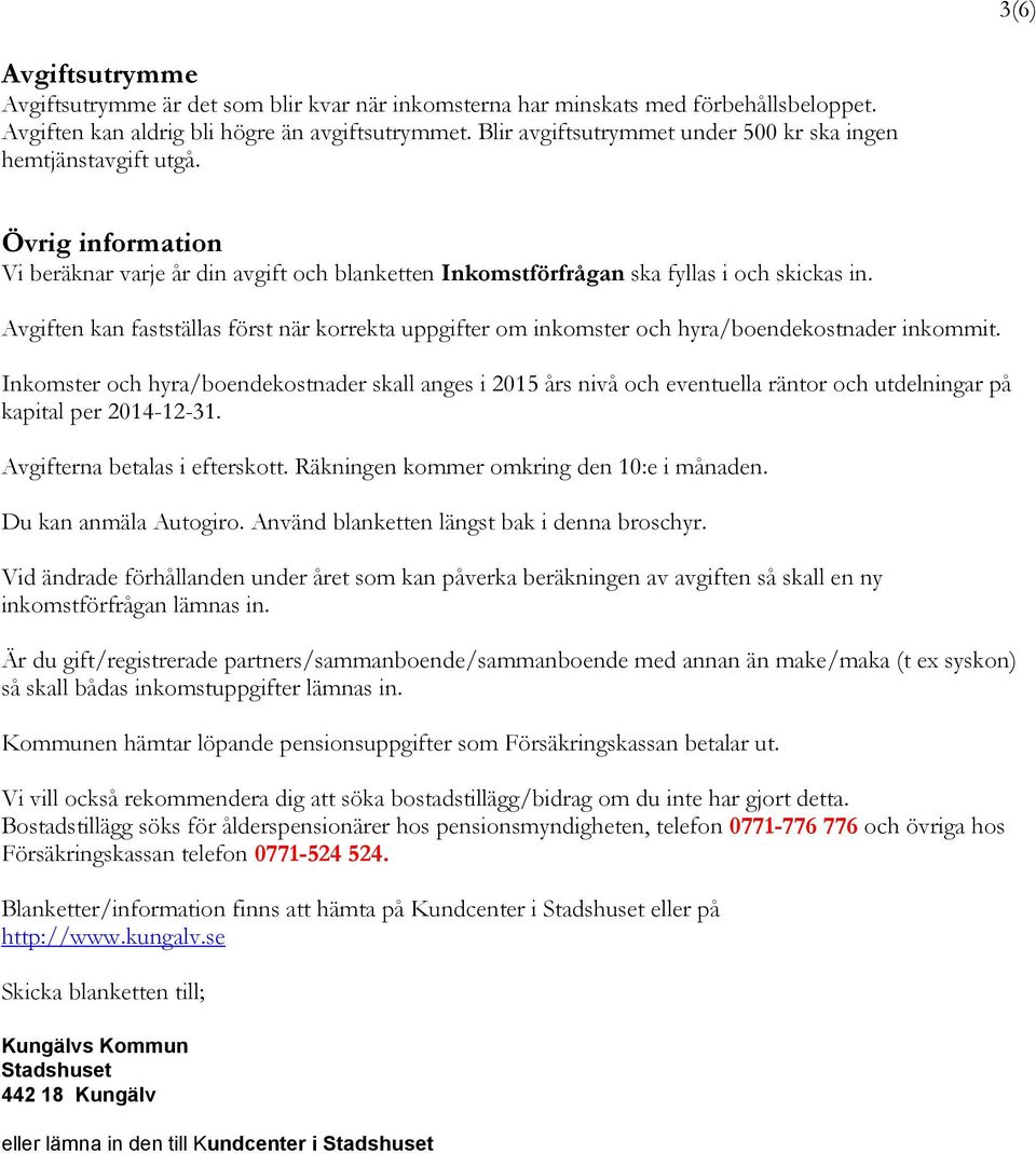 Avgiften kan fastställas först när korrekta uppgifter om inkomster och hyra/boendekostnader inkommit.