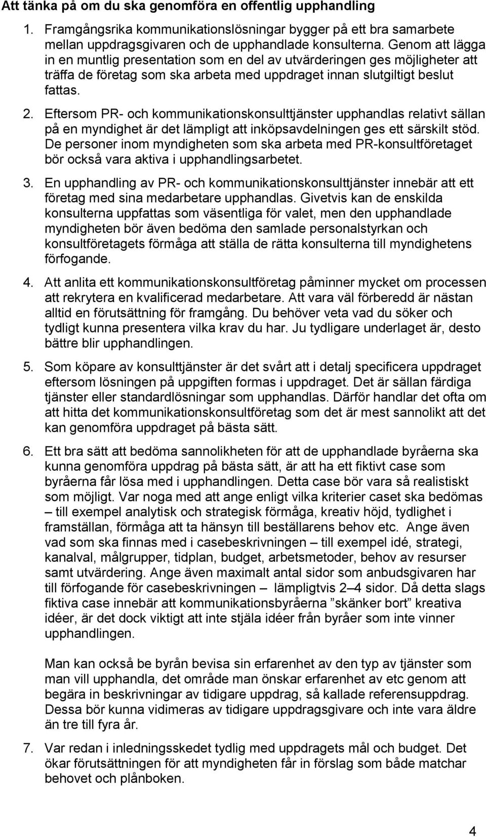 Eftersom PR- och kommunikationskonsulttjänster upphandlas relativt sällan på en myndighet är det lämpligt att inköpsavdelningen ges ett särskilt stöd.