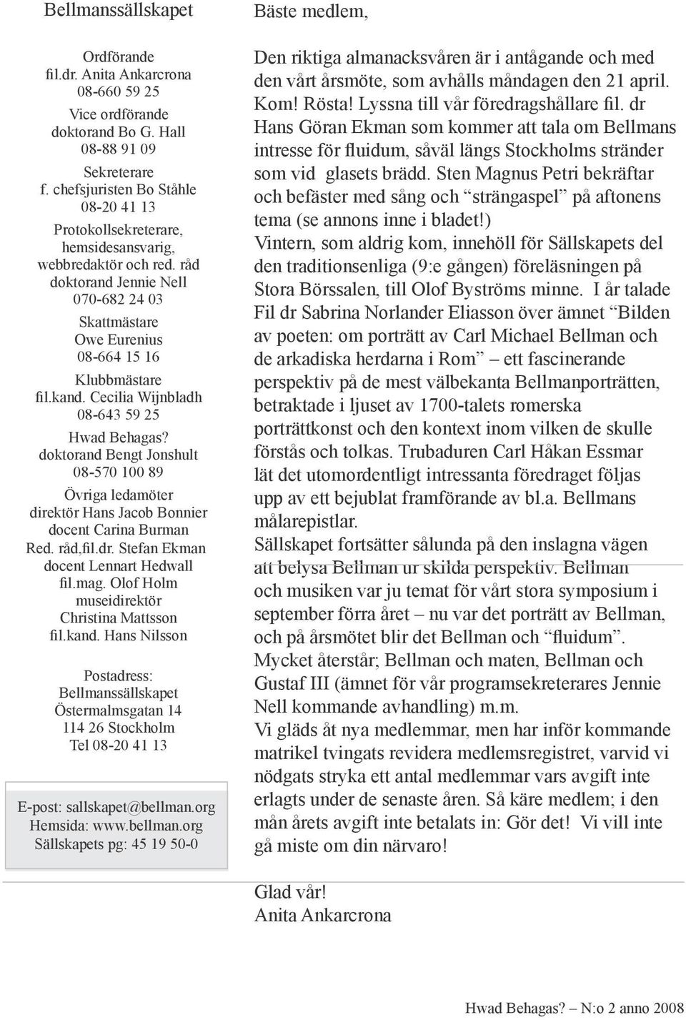 Cecilia Wijnbladh 08-643 59 25 Hwad Behagas? doktorand Bengt Jonshult 08-570 100 89 Övriga ledamöter direktör Hans Jacob Bonnier docent Carina Burman Red. råd,fil.dr.