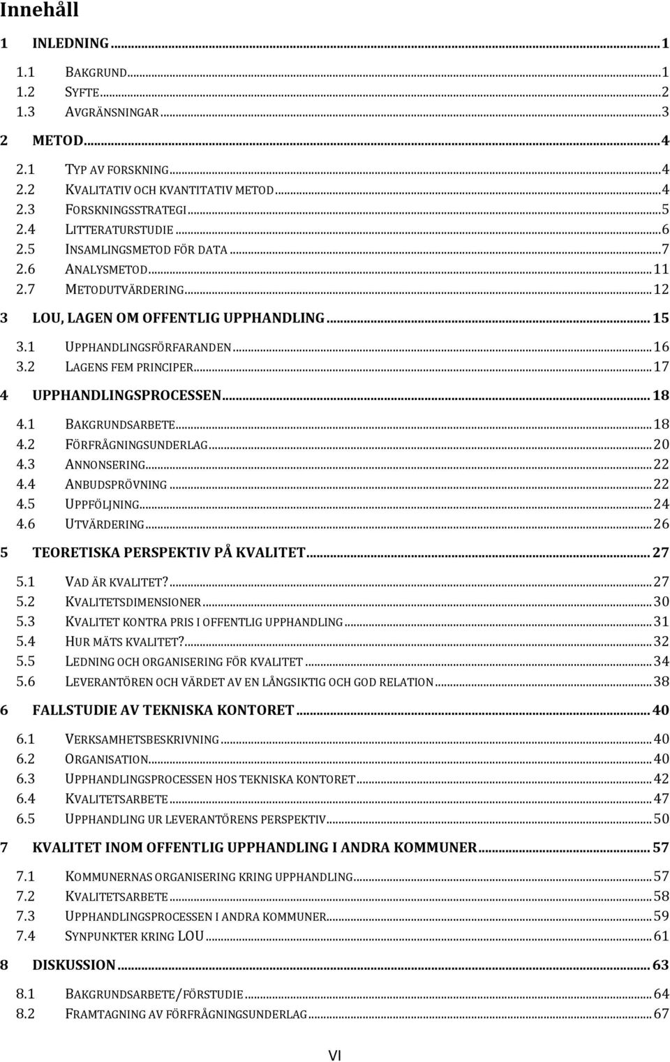 2 LAGENS FEM PRINCIPER... 17 4 UPPHANDLINGSPROCESSEN... 18 4.1 BAKGRUNDSARBETE... 18 4.2 FÖRFRÅGNINGSUNDERLAG... 20 4.3 ANNONSERING... 22 4.4 ANBUDSPRÖVNING... 22 4.5 UPPFÖLJNING... 24 4.