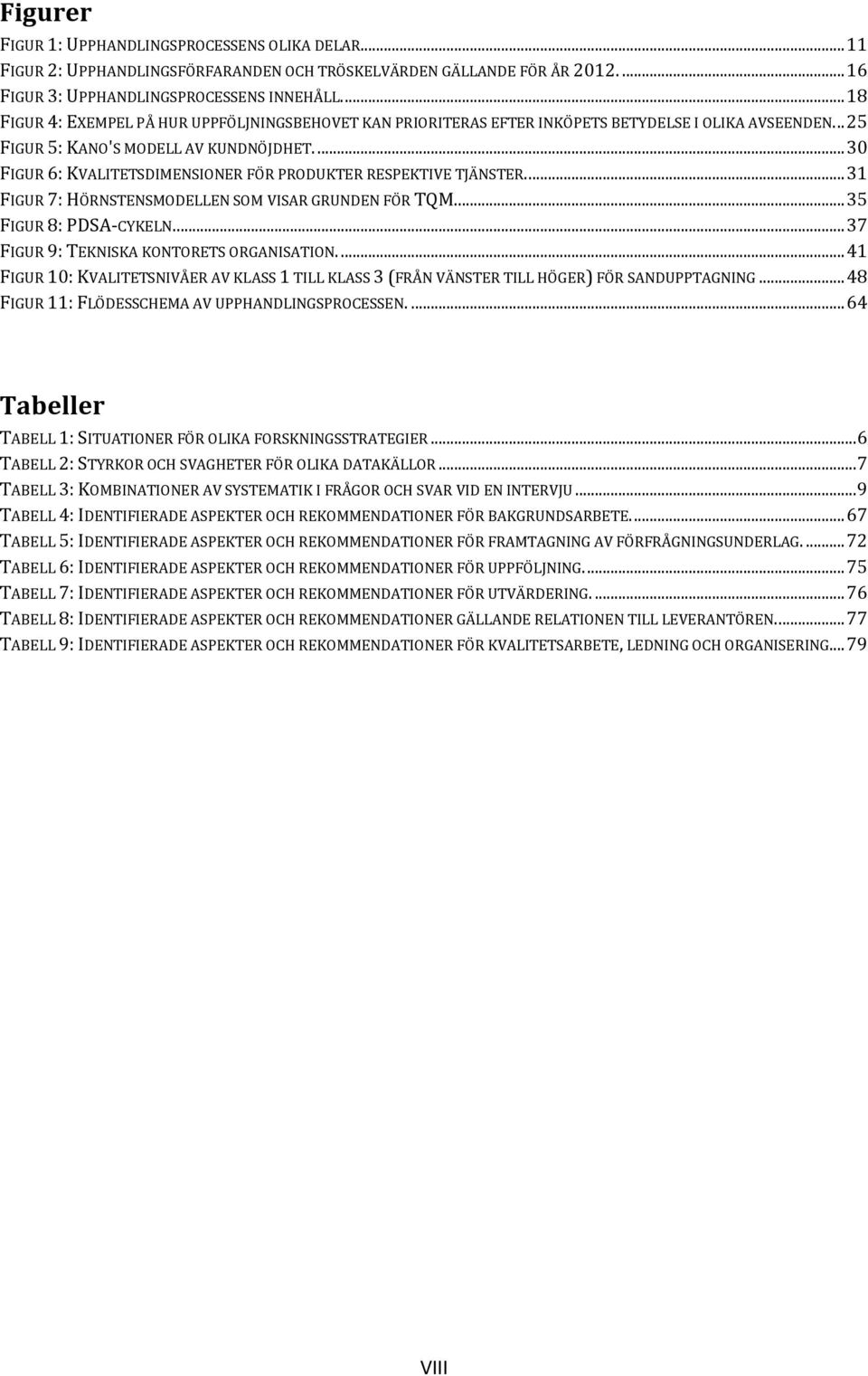 ... 30 FIGUR 6: KVALITETSDIMENSIONER FÖR PRODUKTER RESPEKTIVE TJÄNSTER.... 31 FIGUR 7: HÖRNSTENSMODELLEN SOM VISAR GRUNDEN FÖR TQM.... 35 FIGUR 8: PDSA-CYKELN.