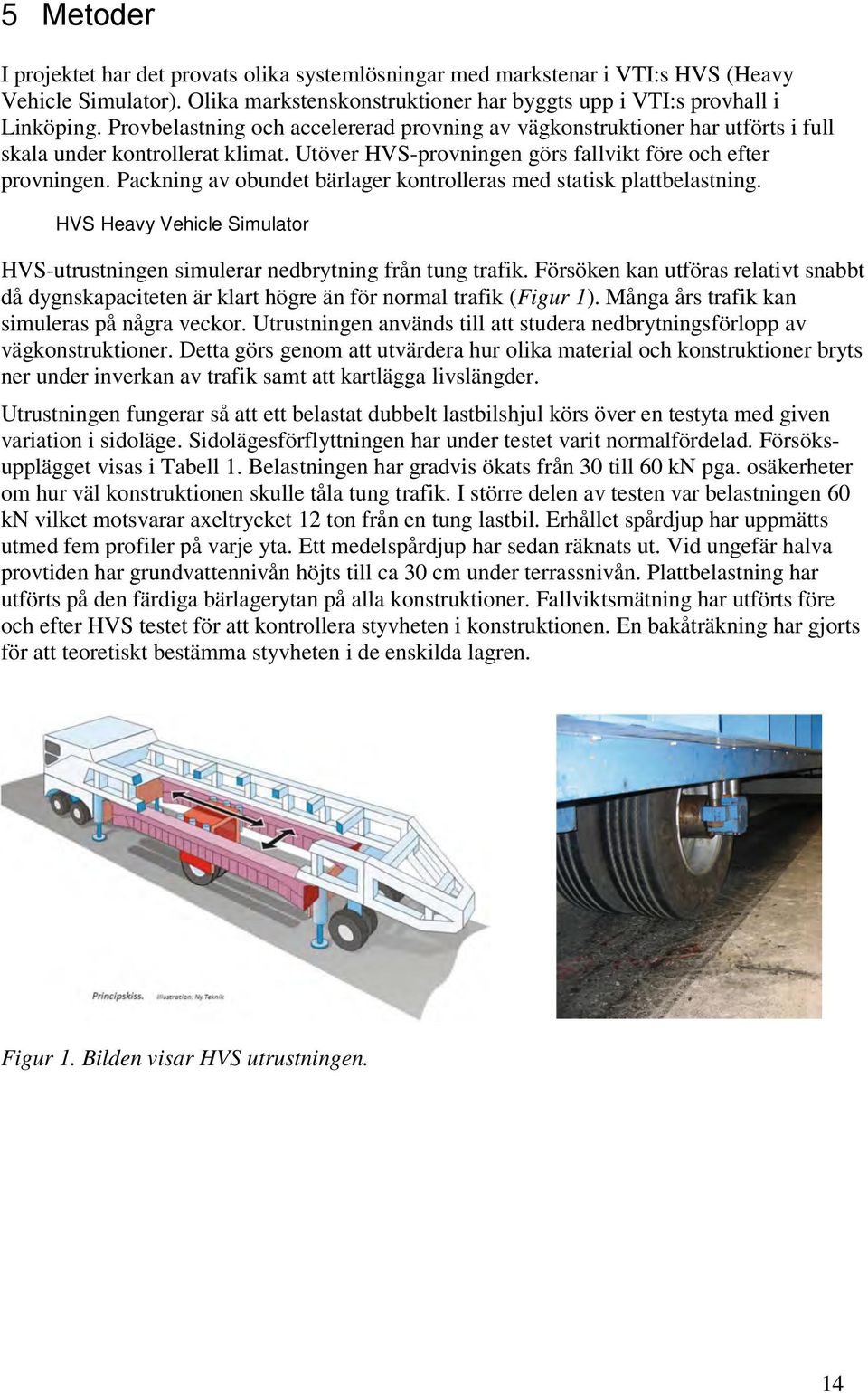 Packning av obundet bärlager kontrolleras med statisk plattbelastning. HVS Heavy Vehicle Simulator HVS-utrustningen simulerar nedbrytning från tung trafik.