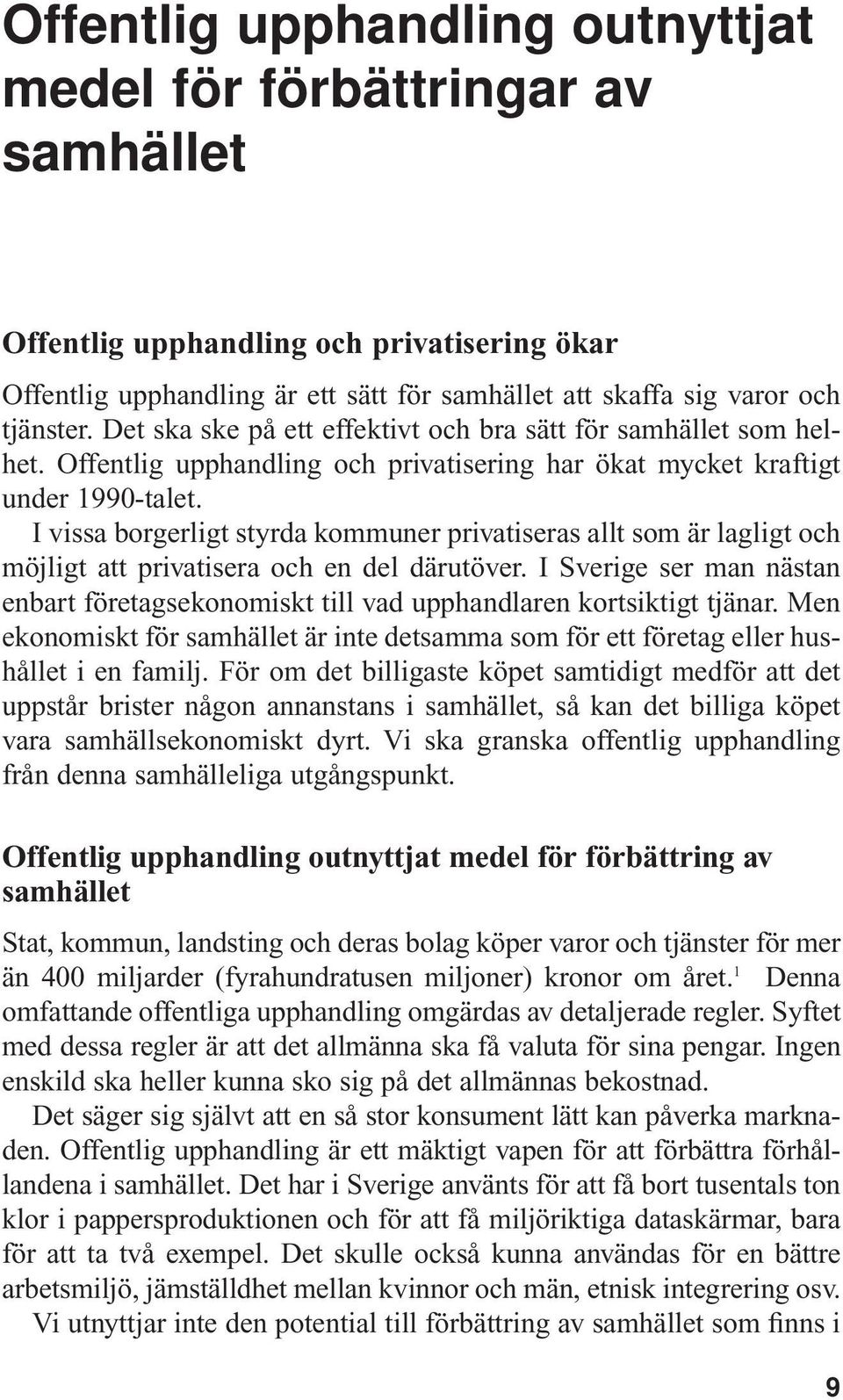 I vissa borgerligt styrda kommuner privatiseras allt som är lagligt och möjligt att privatisera och en del därutöver.