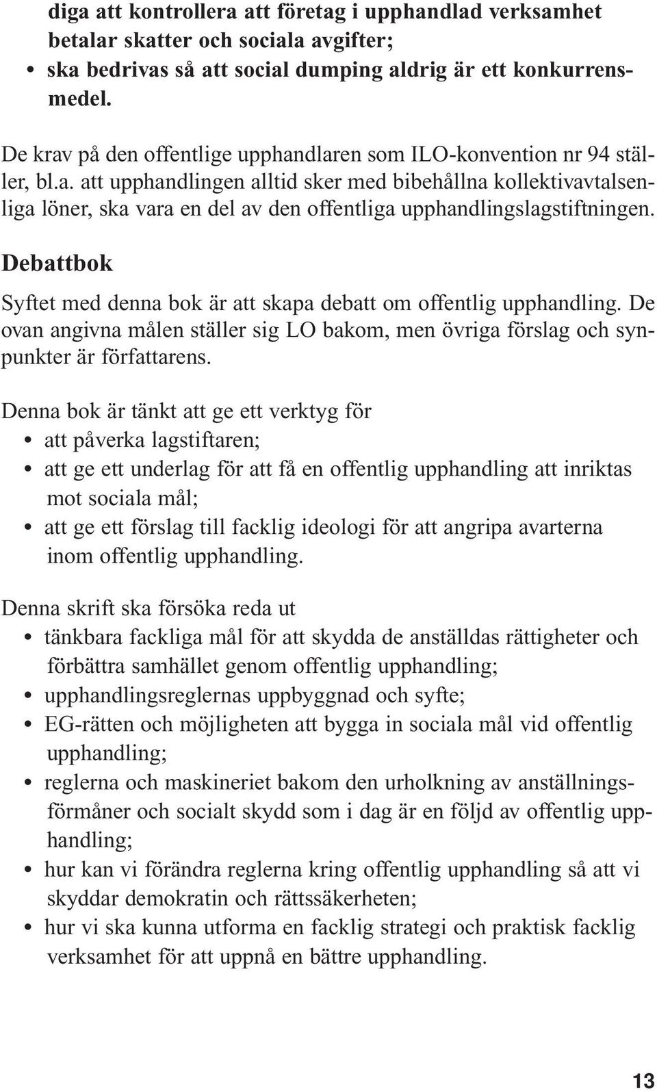 Debattbok Syftet med denna bok är att skapa debatt om offentlig upphandling. De ovan angivna målen ställer sig LO bakom, men övriga förslag och synpunkter är författarens.