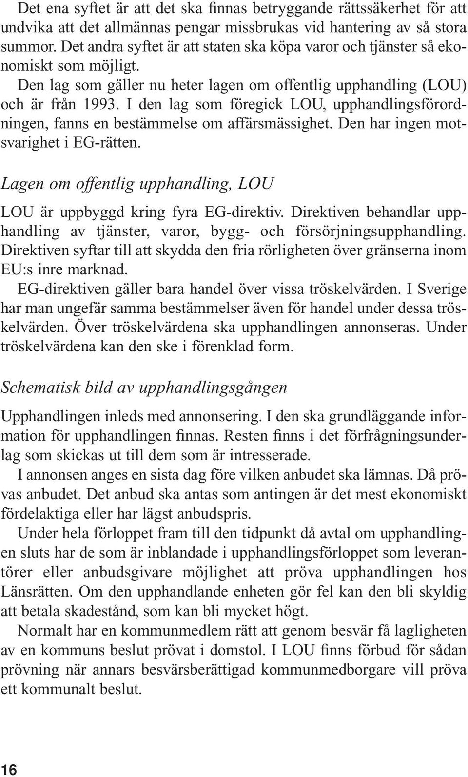 I den lag som föregick LOU, upphandlingsförordningen, fanns en bestämmelse om affärsmässighet. Den har ingen motsvarighet i EG-rätten.