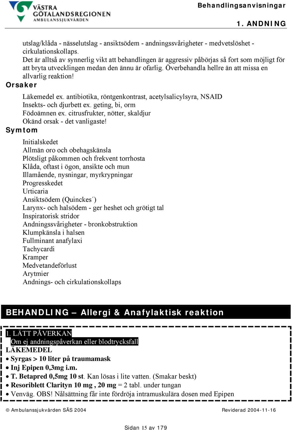 Orsaker Läkemedel ex. antibiotika, röntgenkontrast, acetylsalicylsyra, NSAID Insekts- och djurbett ex. geting, bi, orm Födoämnen ex. citrusfrukter, nötter, skaldjur Okänd orsak - det vanligaste!