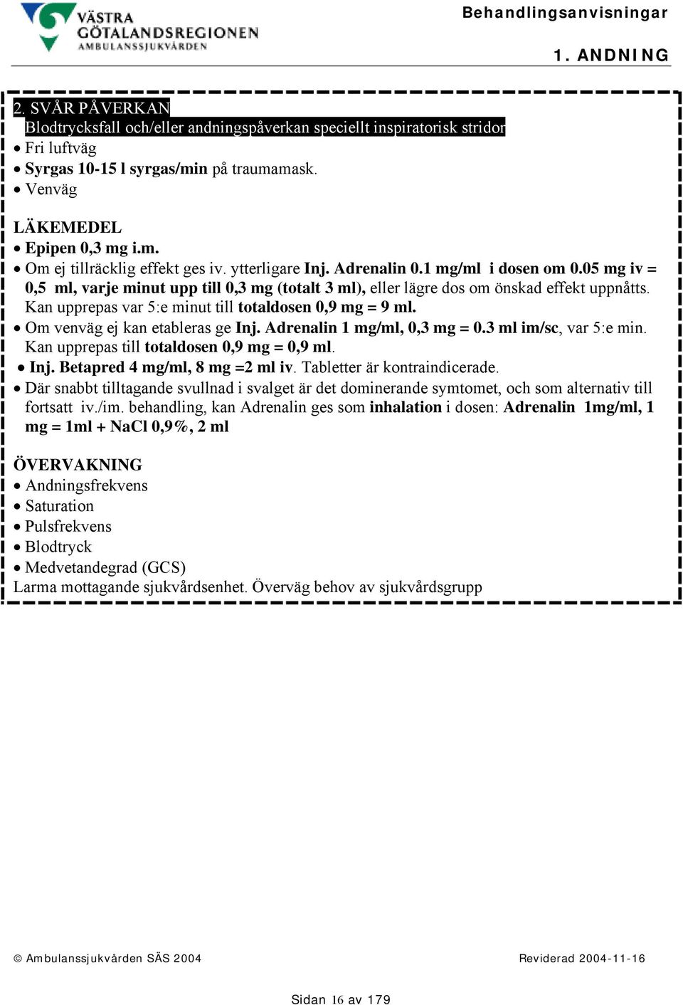 Kan upprepas var 5:e minut till totaldosen 0,9 mg = 9 ml. Om venväg ej kan etableras ge Inj. Adrenalin 1 mg/ml, 0,3 mg = 0.3 ml im/sc, var 5:e min. Kan upprepas till totaldosen 0,9 mg = 0,9 ml. Inj. Betapred 4 mg/ml, 8 mg =2 ml iv.