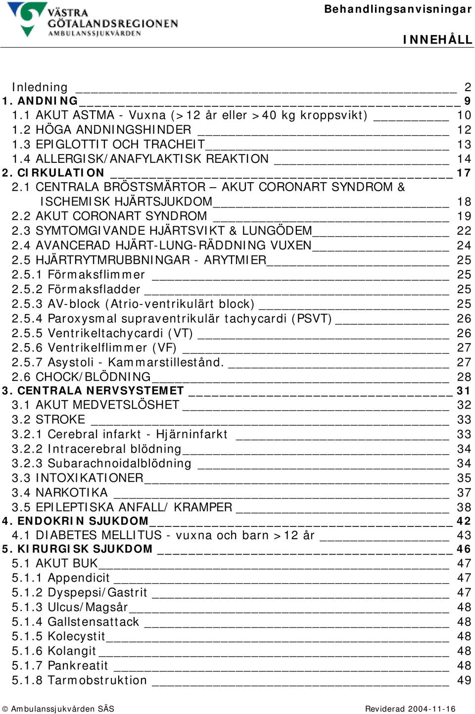 4 AVANCERAD HJÄRT-LUNG-RÄDDNING VUXEN 24 2.5 HJÄRTRYTMRUBBNINGAR - ARYTMIER 25 2.5.1 Förmaksflimmer 25 2.5.2 Förmaksfladder 25 2.5.3 AV-block (Atrio-ventrikulärt block) 25 2.5.4 Paroxysmal supraventrikulär tachycardi (PSVT) 26 2.