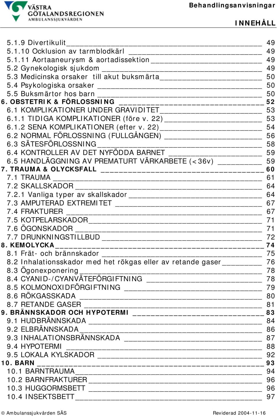 22) 54 6.2 NORMAL FÖRLOSSNING (FULLGÅNGEN) 56 6.3 SÄTESFÖRLOSSNING 58 6.4 KONTROLLER AV DET NYFÖDDA BARNET 59 6.5 HANDLÄGGNING AV PREMATURT VÄRKARBETE (<36v) 59 7. TRAUMA & OLYCKSFALL 60 7.