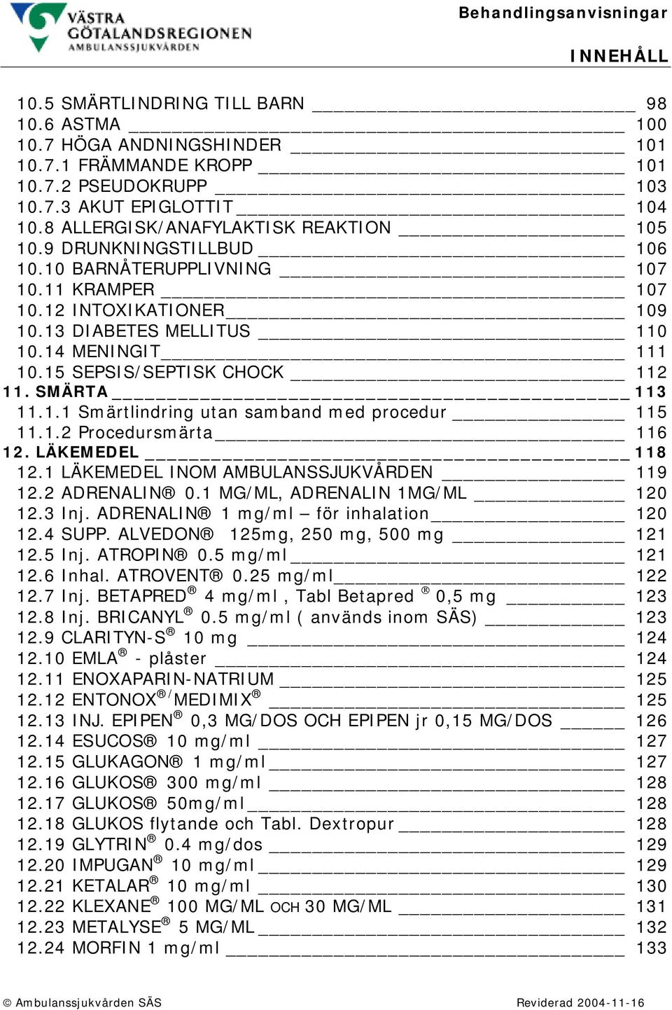 15 SEPSIS/SEPTISK CHOCK 112 11. SMÄRTA 113 11.1.1 Smärtlindring utan samband med procedur 115 11.1.2 Procedursmärta 116 12. LÄKEMEDEL 118 12.1 LÄKEMEDEL INOM AMBULANSSJUKVÅRDEN 119 12.2 ADRENALIN 0.