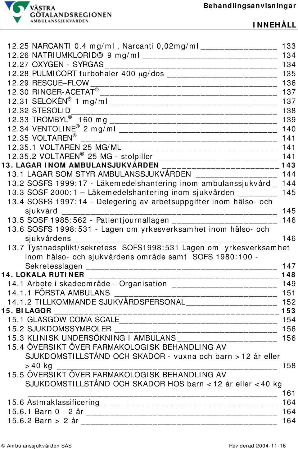 LAGAR INOM AMBULANSJUKVÅRDEN 143 13.1 LAGAR SOM STYR AMBULANSSJUKVÅRDEN 144 13.2 SOSFS 1999:17 - Läkemedelshantering inom ambulanssjukvård _ 144 13.