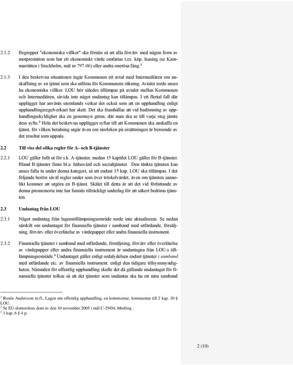 2.1.3 I den beskrivna situationen ingår Kommunen ett avtal med Intermediären om anskaffning av en tjänst som ska utföras för Kommunens räkning. Avtalet torde anses ha ekonomiska villkor.