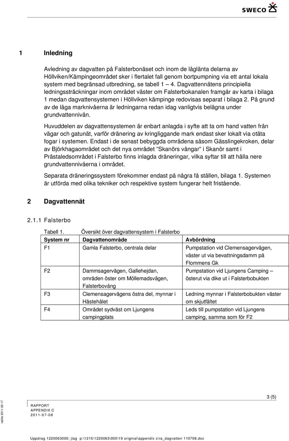 Dagvattennätens principiella ledningssträckningar inom området väster om Falsterbokanalen framgår av karta i bilaga 1 medan dagvattensystemen i Höllviken kämpinge redovisas separat i bilaga 2.