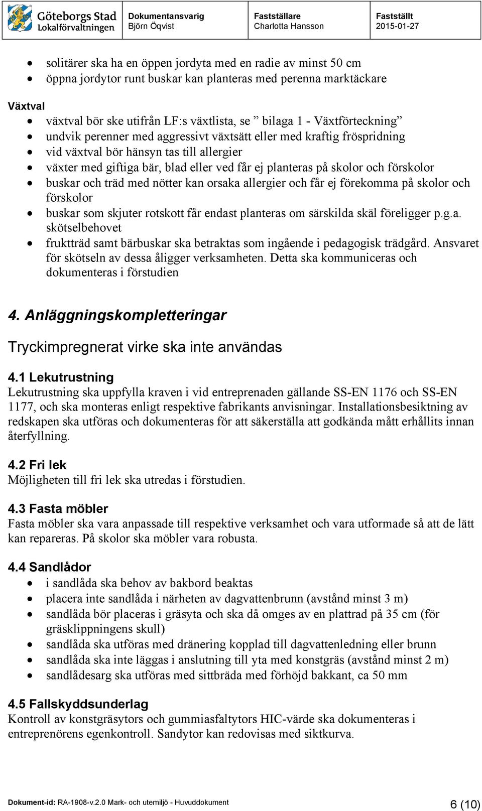 förskolor buskar och träd med nötter kan orsaka allergier och får ej förekomma på skolor och förskolor buskar som skjuter rotskott får endast planteras om särskilda skäl föreligger p.g.a. skötselbehovet fruktträd samt bärbuskar ska betraktas som ingående i pedagogisk trädgård.