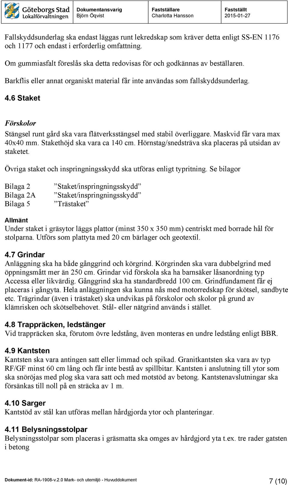 6 Staket Förskolor Stängsel runt gård ska vara flätverksstängsel med stabil överliggare. Maskvid får vara max 40x40 mm. Stakethöjd ska vara ca 140 cm.