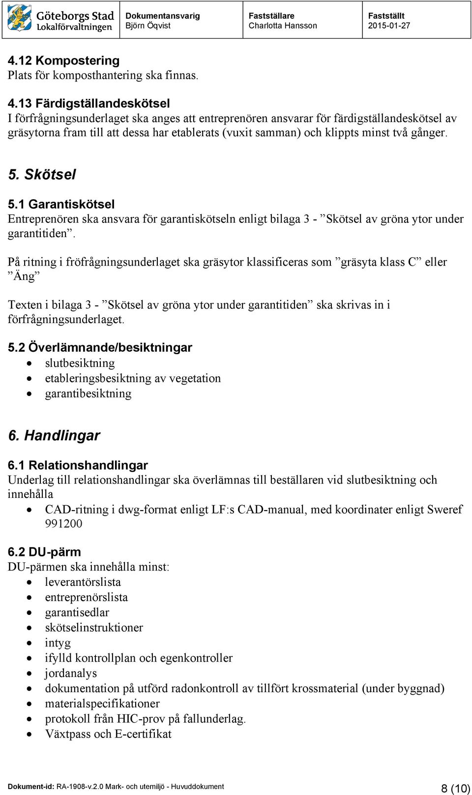 två gånger. 5. Skötsel 5.1 Garantiskötsel Entreprenören ska ansvara för garantiskötseln enligt bilaga 3 - Skötsel av gröna ytor under garantitiden.