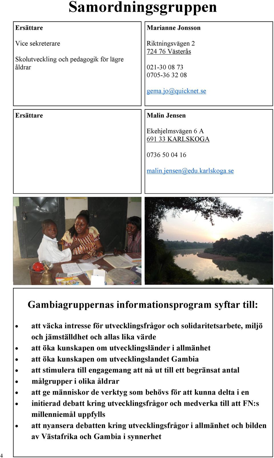 se Gambiagruppernas informationsprogram syftar till: att väcka intresse för utvecklingsfrågor och solidaritetsarbete, miljö och jämställdhet och allas lika värde att öka kunskapen om