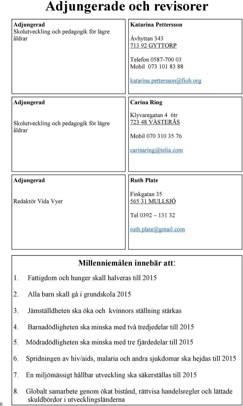 com Adjungerad Redaktör Vida Vyer Ruth Plate Finkgatan 35 565 31 MULLSJÖ Tel 0392 131 32 ruth.plate@gmail.com Millenniemålen innebär att: 1. Fattigdom och hunger skall halveras till 2015 2.