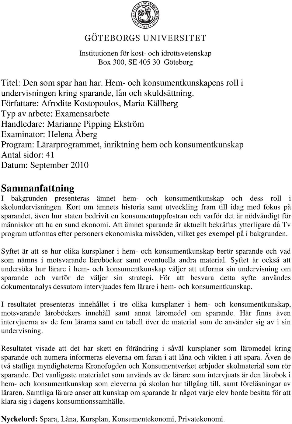 konsumentkunskap Antal sidor: 41 Datum: September 2010 Sammanfattning I bakgrunden presenteras ämnet hem- och konsumentkunskap och dess roll i skolundervisningen.