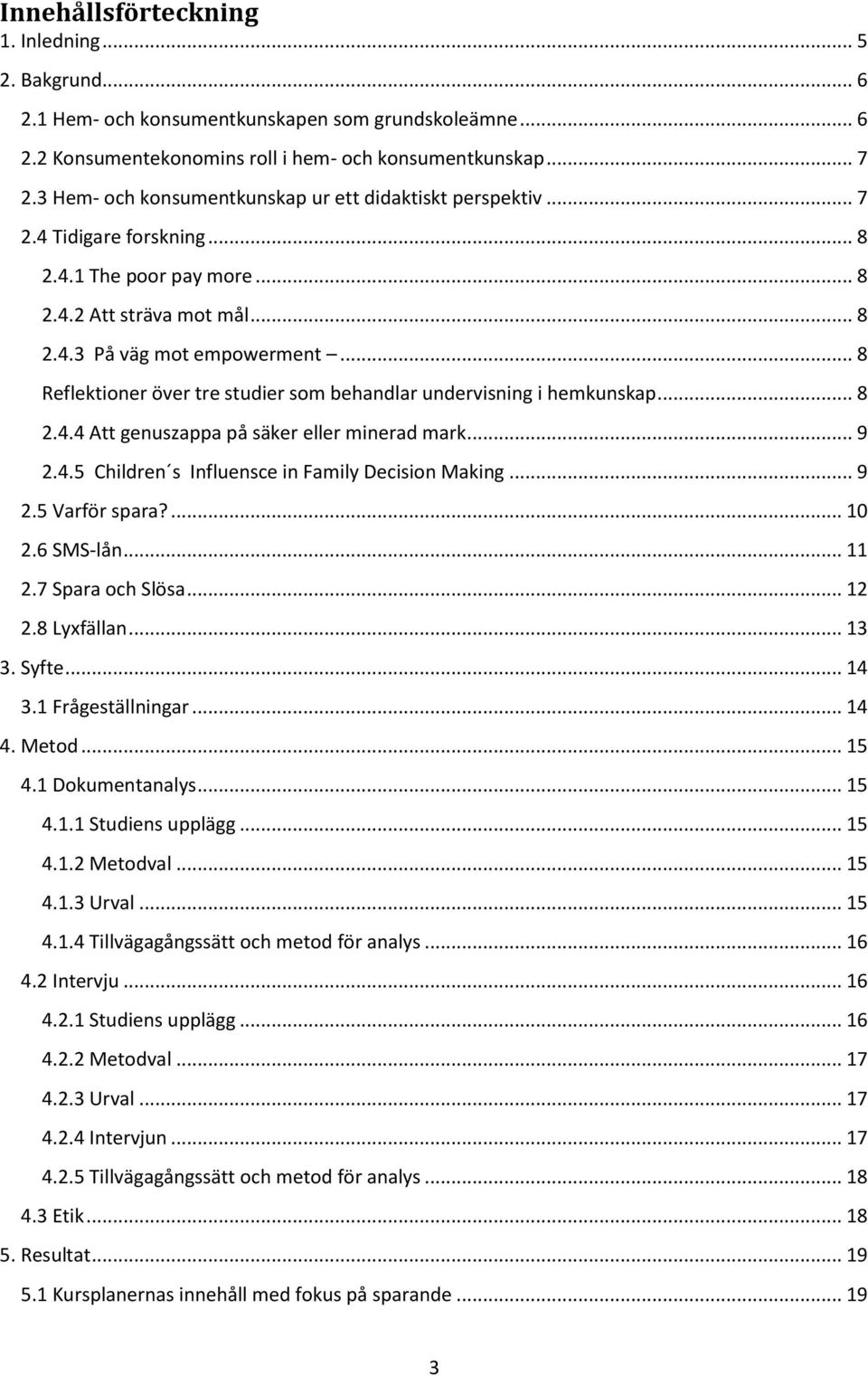 .. 8 Reflektioner över tre studier som behandlar undervisning i hemkunskap... 8 2.4.4 Att genuszappa på säker eller minerad mark... 9 2.4.5 Children s Influensce in Family Decision Making... 9 2.5 Varför spara?