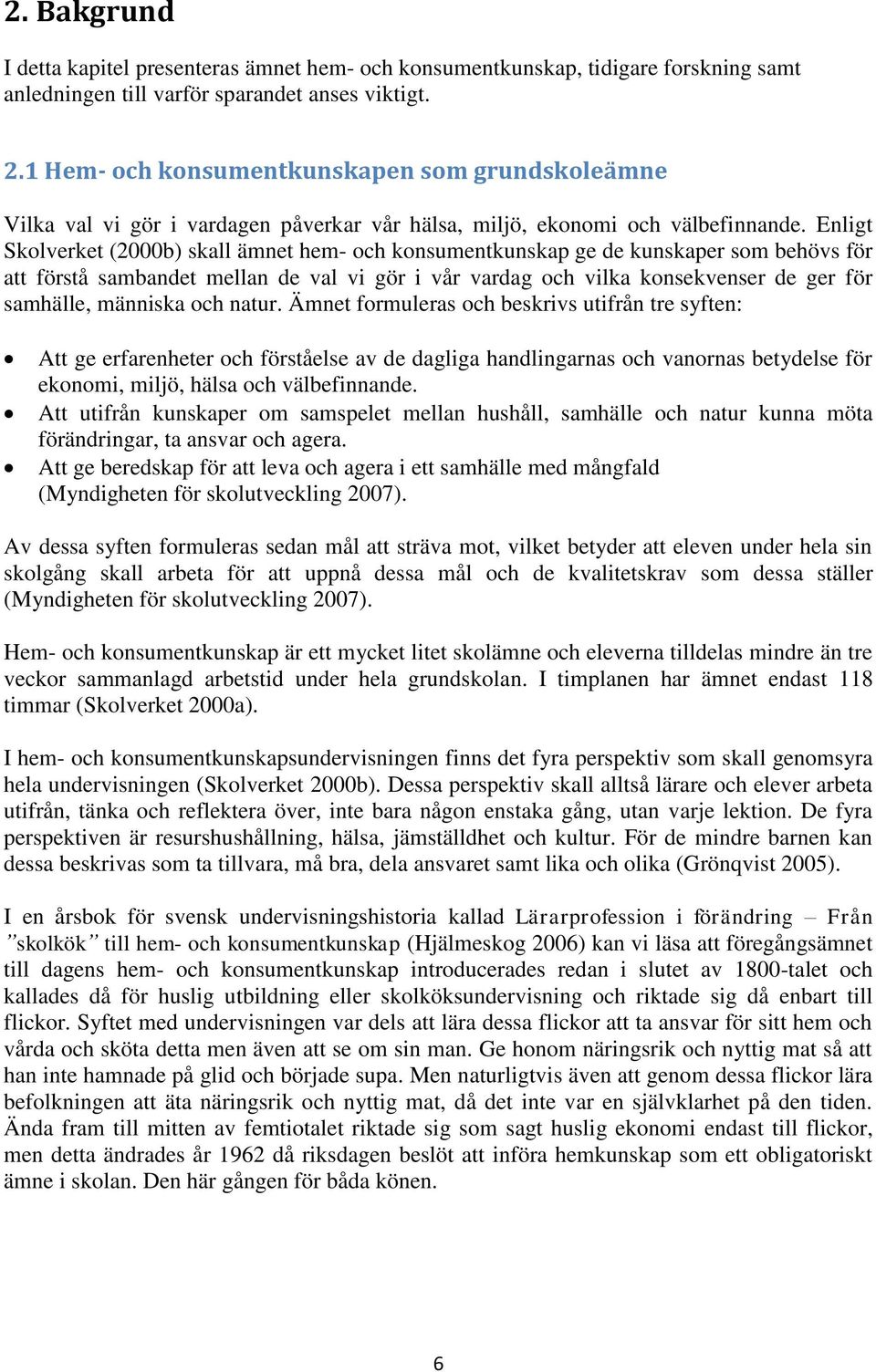 Enligt Skolverket (2000b) skall ämnet hem- och konsumentkunskap ge de kunskaper som behövs för att förstå sambandet mellan de val vi gör i vår vardag och vilka konsekvenser de ger för samhälle,