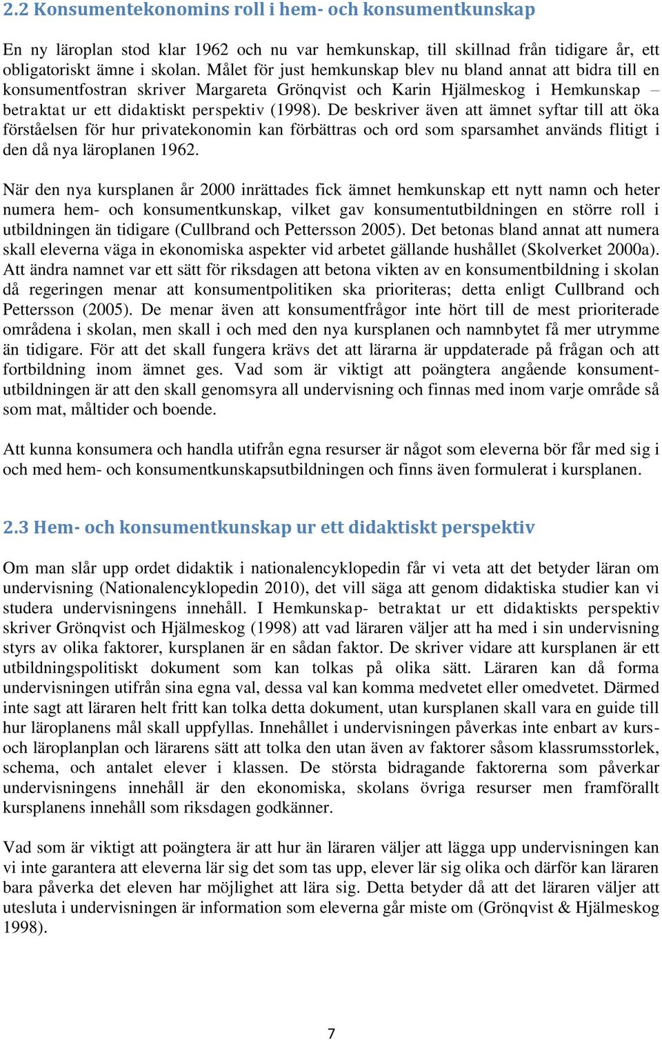 De beskriver även att ämnet syftar till att öka förståelsen för hur privatekonomin kan förbättras och ord som sparsamhet används flitigt i den då nya läroplanen 1962.