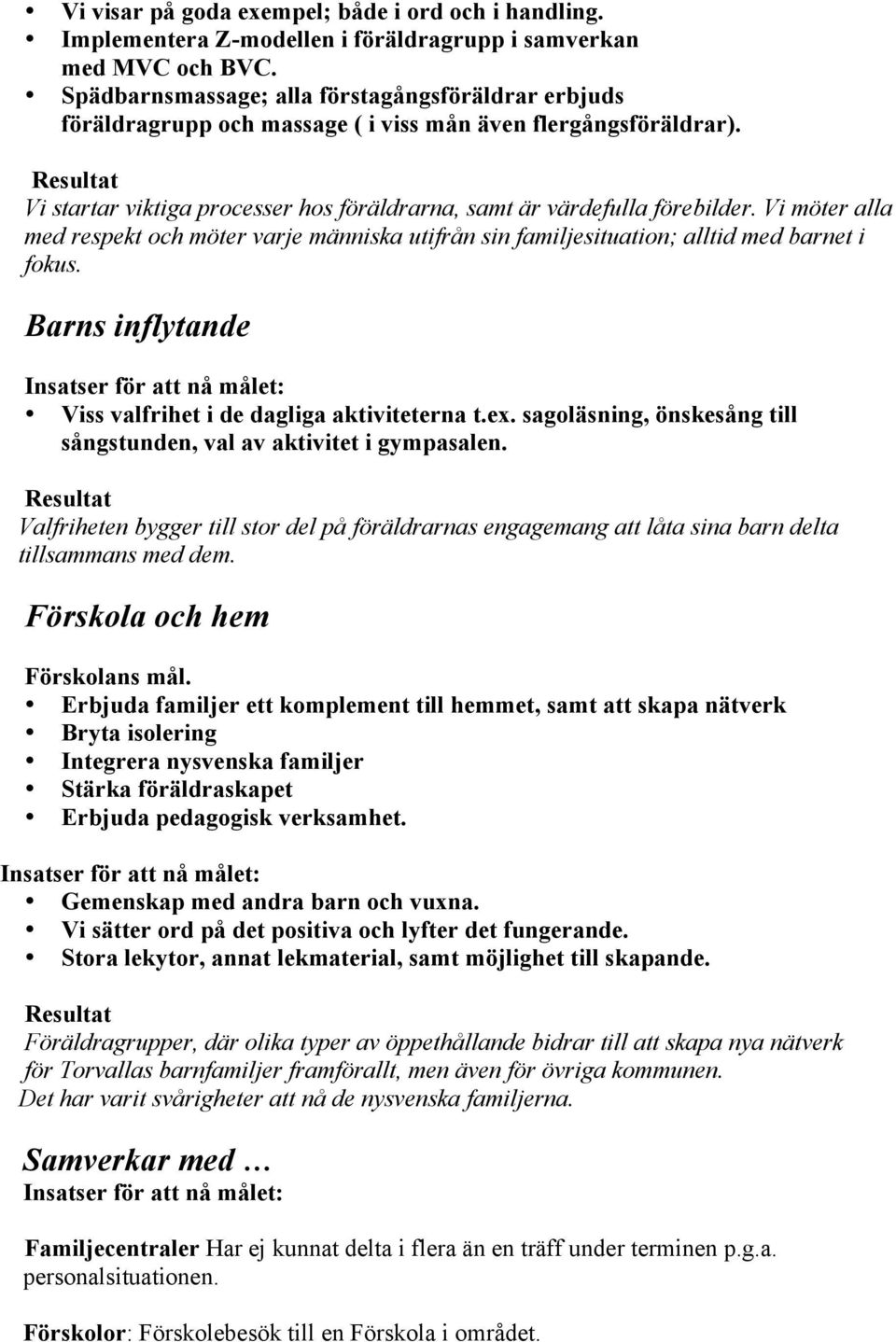 Vi möter alla med respekt och möter varje människa utifrån sin familjesituation; alltid med barnet i fokus. Barns inflytande Viss valfrihet i de dagliga aktiviteterna t.ex.