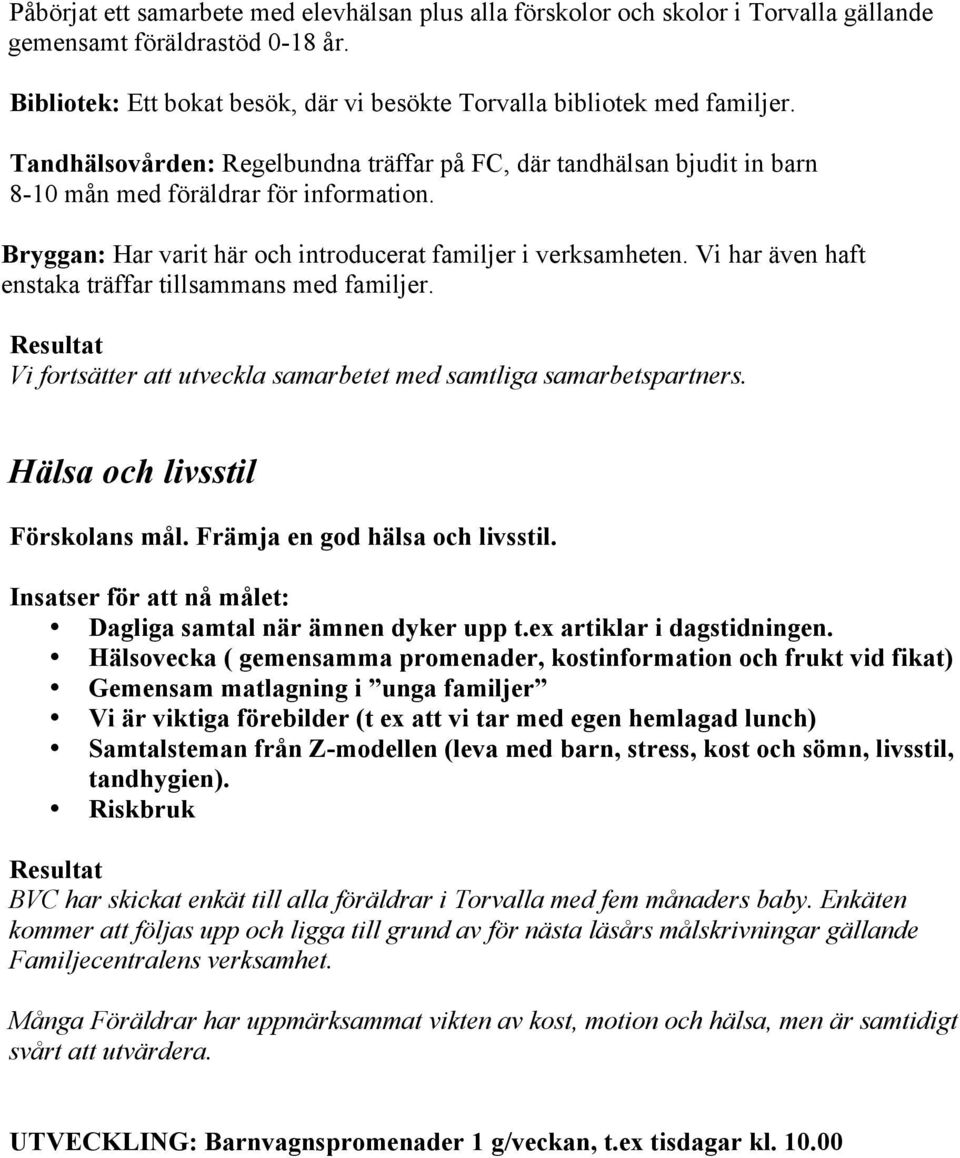 Vi har även haft enstaka träffar tillsammans med familjer. Vi fortsätter att utveckla samarbetet med samtliga samarbetspartners. Hälsa och livsstil Förskolans mål. Främja en god hälsa och livsstil.