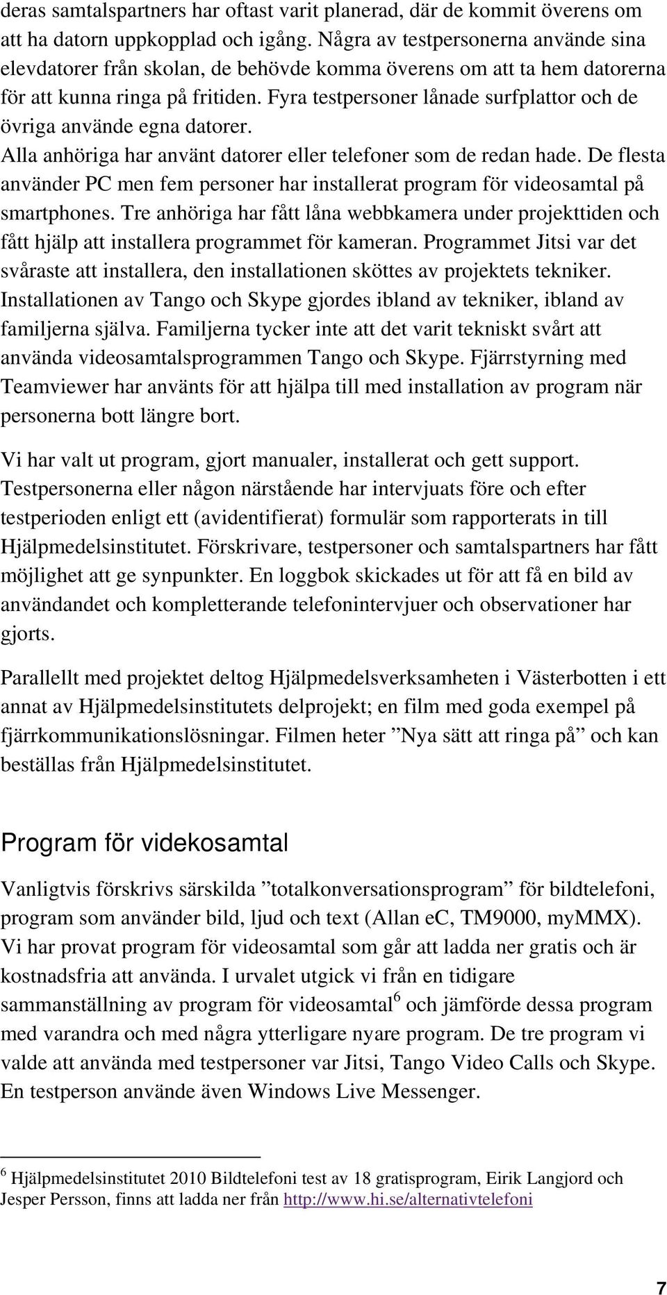 Fyra testpersoner lånade surfplattor och de övriga använde egna datorer. Alla anhöriga har använt datorer eller telefoner som de redan hade.