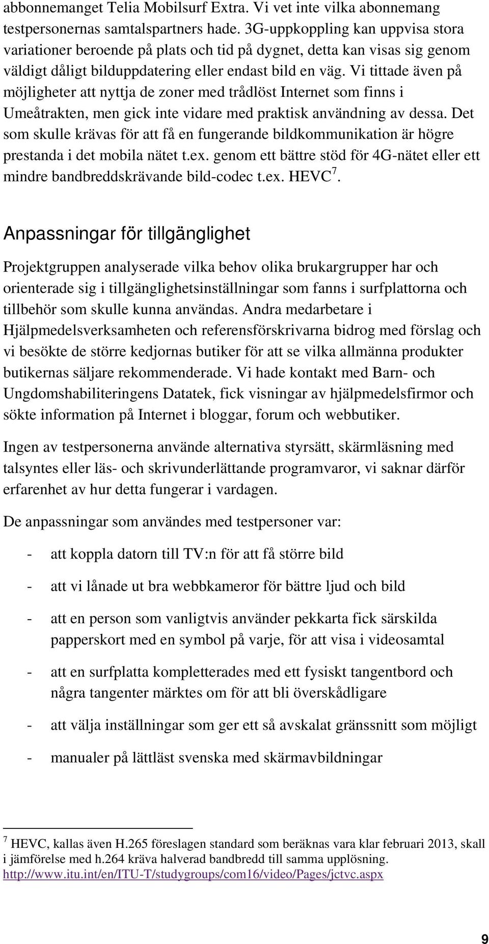 Vi tittade även på möjligheter att nyttja de zoner med trådlöst Internet som finns i Umeåtrakten, men gick inte vidare med praktisk användning av dessa.