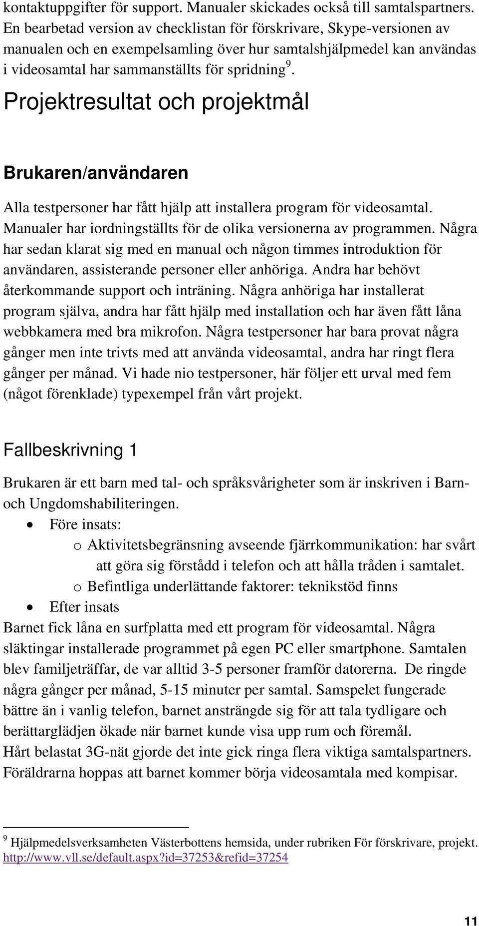 Projektresultat och projektmål Brukaren/användaren Alla testpersoner har fått hjälp att installera program för videosamtal. Manualer har iordningställts för de olika versionerna av programmen.