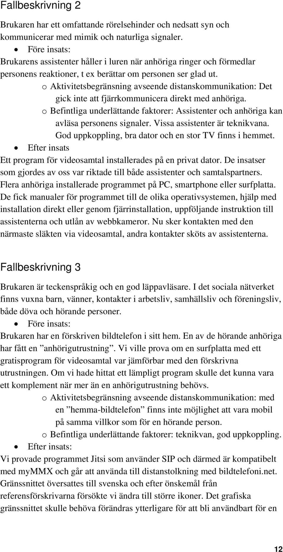 o Aktivitetsbegränsning avseende distanskommunikation: Det gick inte att fjärrkommunicera direkt med anhöriga.