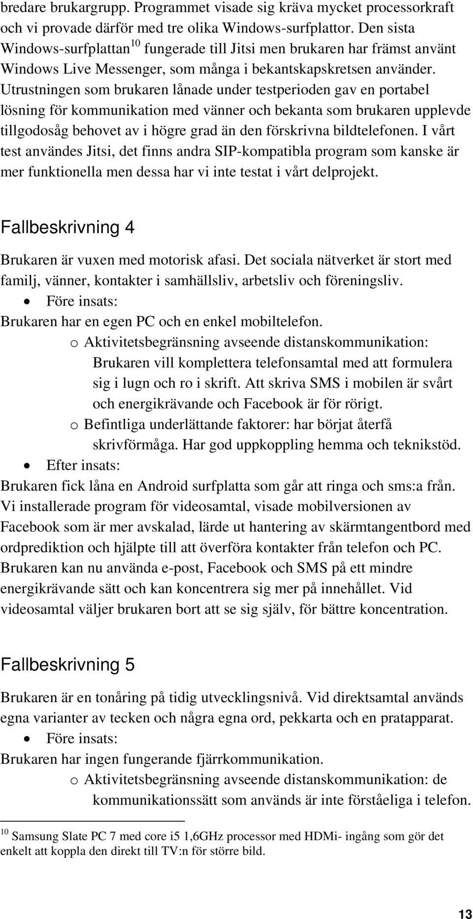 Utrustningen som brukaren lånade under testperioden gav en portabel lösning för kommunikation med vänner och bekanta som brukaren upplevde tillgodosåg behovet av i högre grad än den förskrivna