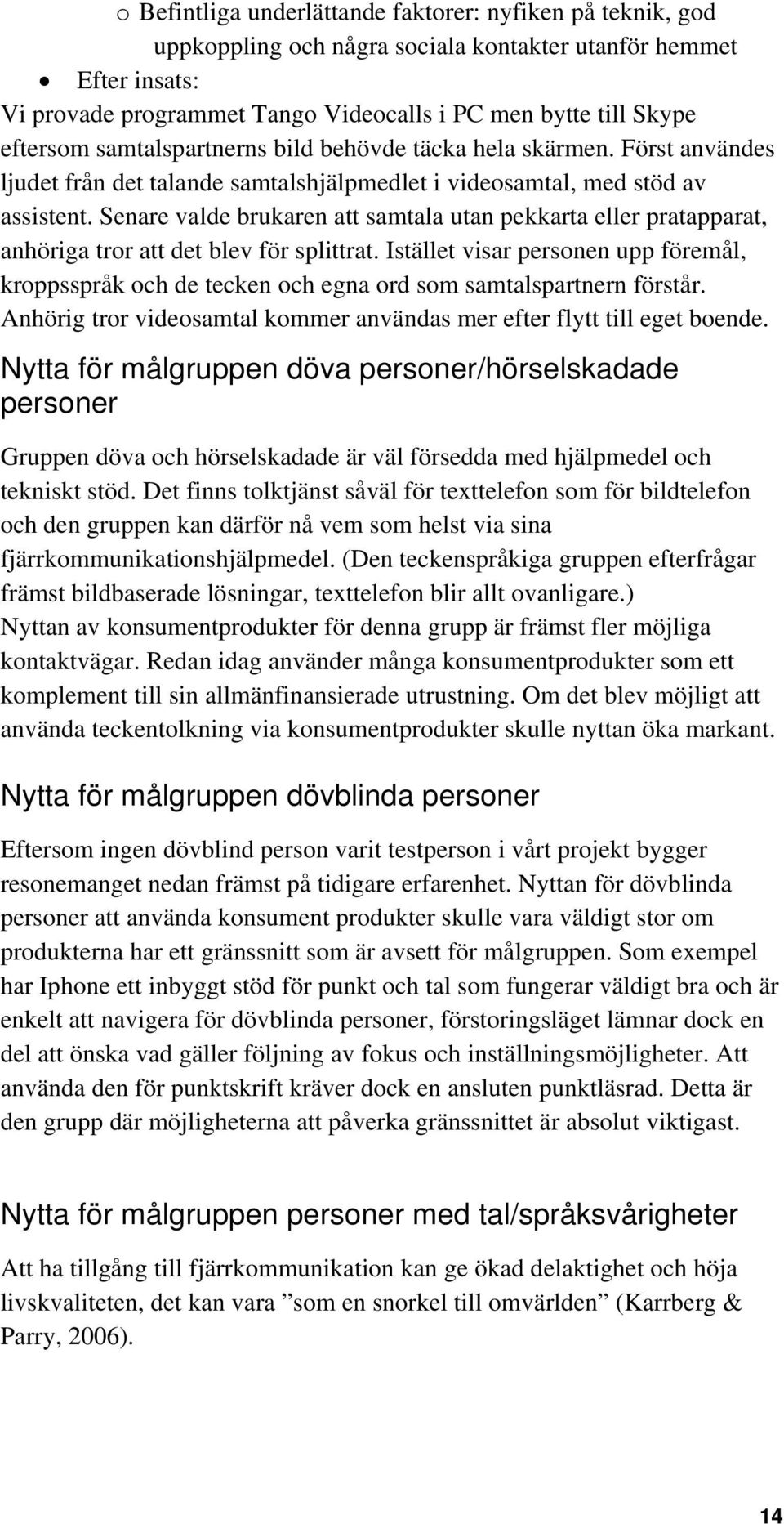 Senare valde brukaren att samtala utan pekkarta eller pratapparat, anhöriga tror att det blev för splittrat.