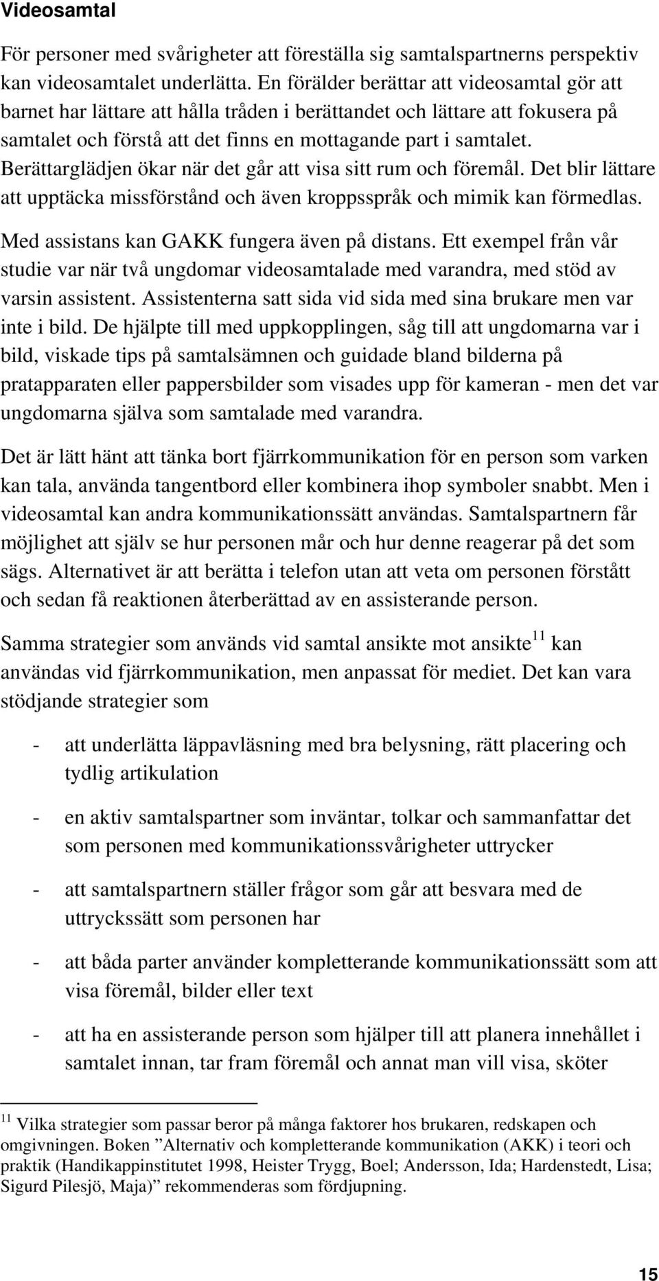 Berättarglädjen ökar när det går att visa sitt rum och föremål. Det blir lättare att upptäcka missförstånd och även kroppsspråk och mimik kan förmedlas. Med assistans kan GAKK fungera även på distans.