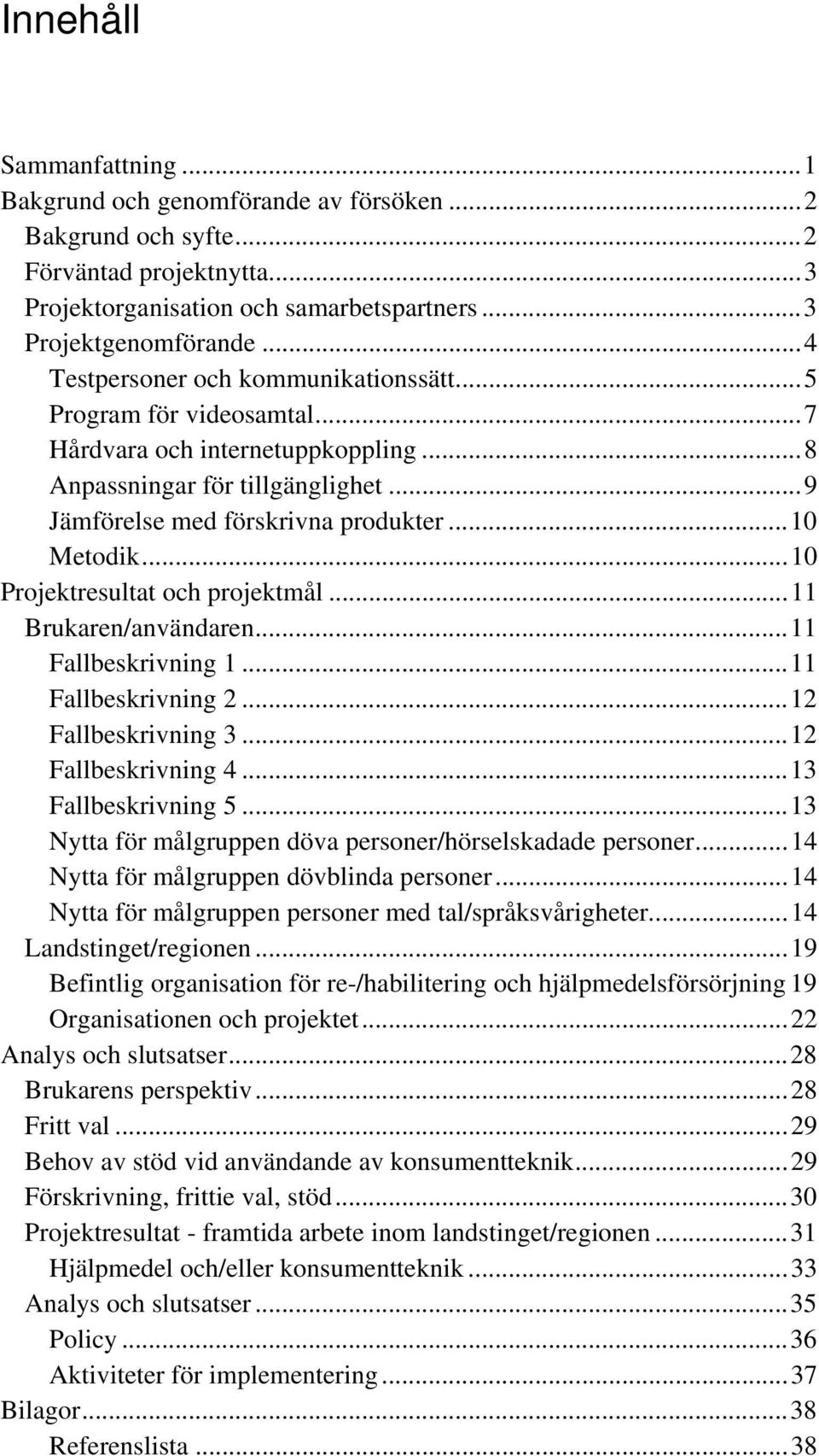 ..10 Projektresultat och projektmål...11 Brukaren/användaren...11 Fallbeskrivning 1...11 Fallbeskrivning 2...12 Fallbeskrivning 3...12 Fallbeskrivning 4...13 Fallbeskrivning 5.