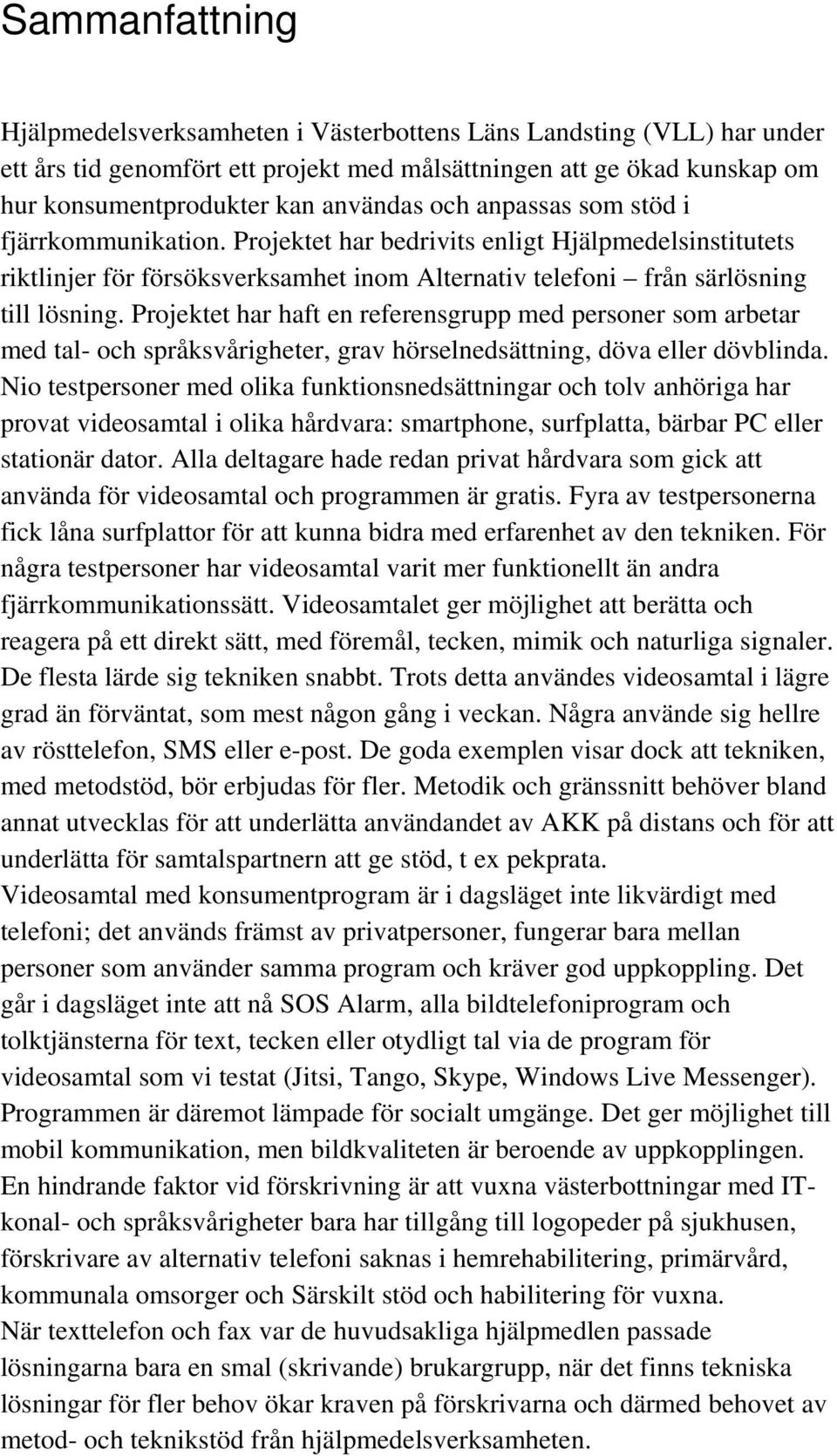 Projektet har haft en referensgrupp med personer som arbetar med tal- och språksvårigheter, grav hörselnedsättning, döva eller dövblinda.