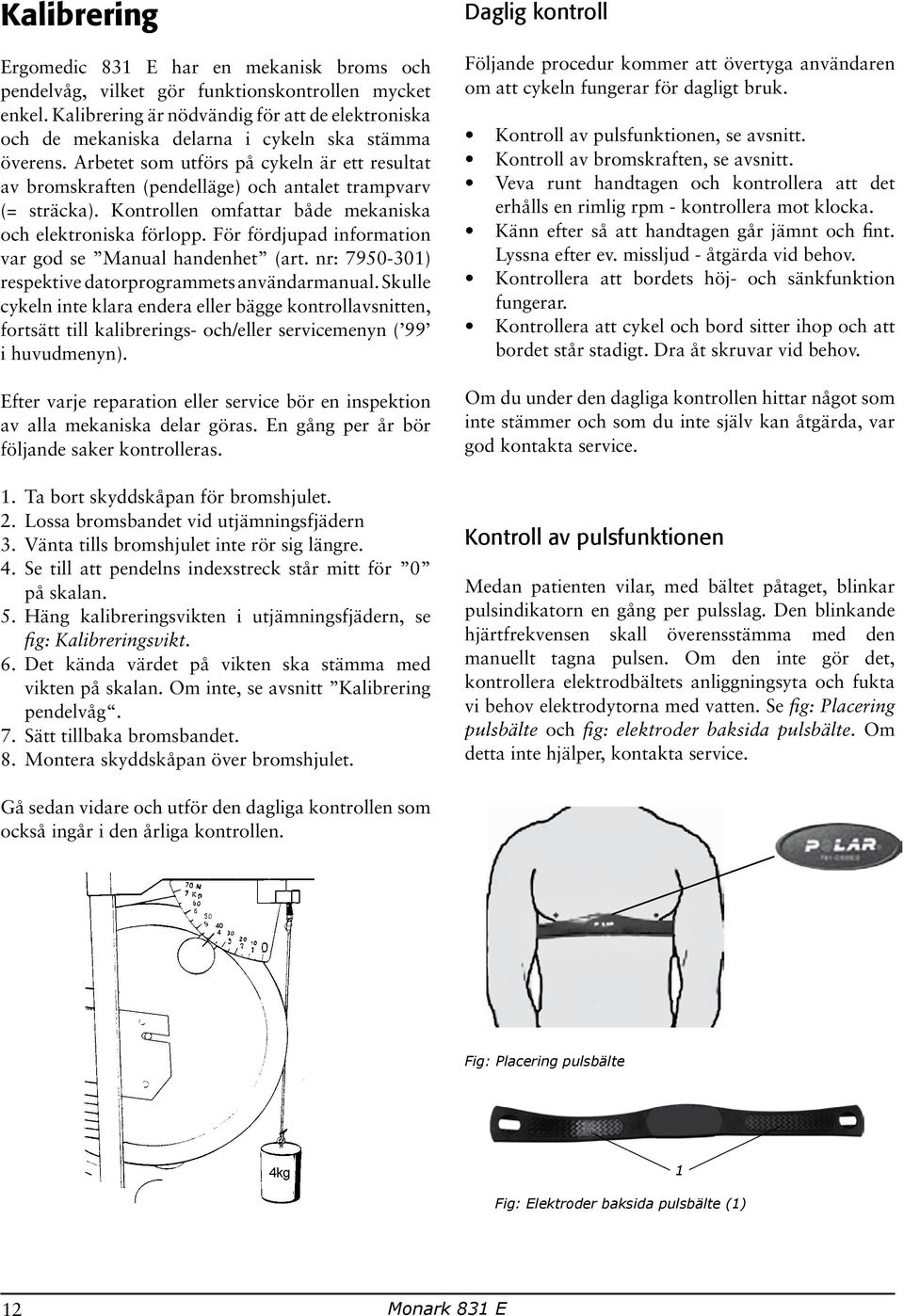 Arbetet som utförs på cykeln är ett resultat av bromskraften (pendelläge) och antalet trampvarv (= sträcka). Kontrollen omfattar både mekaniska och elektroniska förlopp.