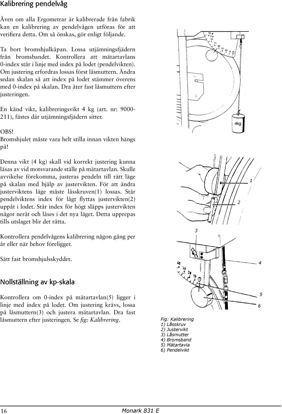 Ändra sedan skalan så att index på lodet stämmer överens med 0-index på skalan. Dra åter fast låsmuttern efter justeringen. En känd vikt, kalibreringsvikt 4 kg (art.