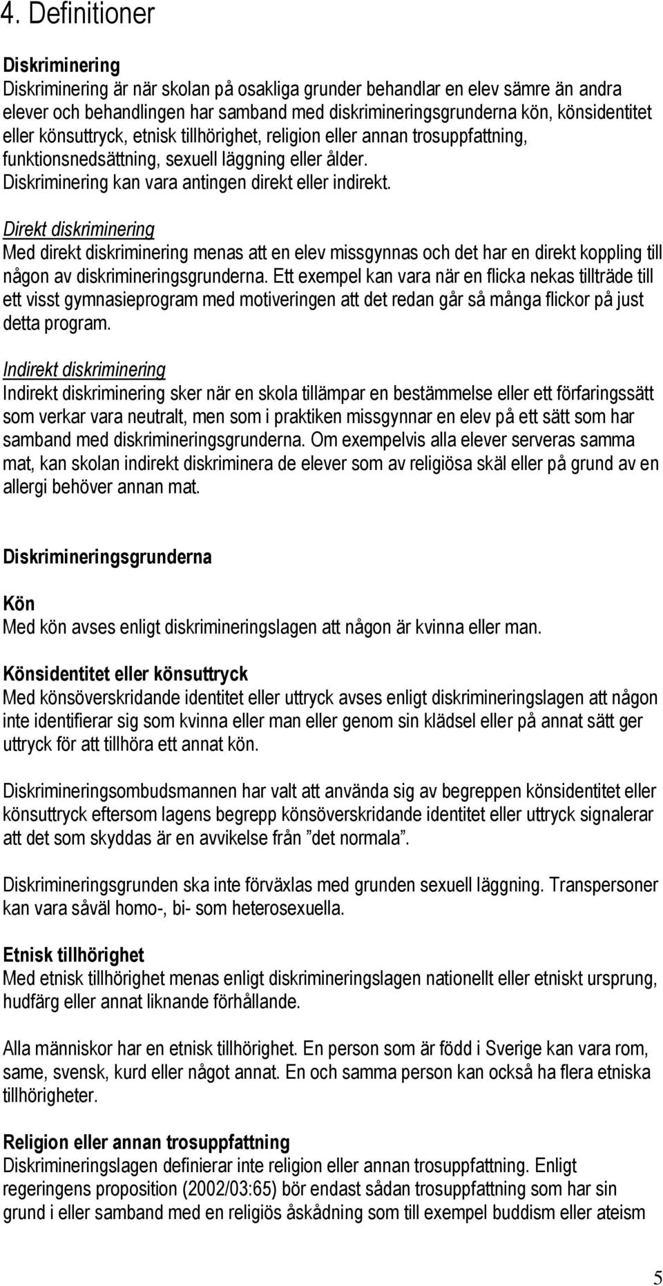 Direkt diskriminering Med direkt diskriminering menas att en elev missgynnas och det har en direkt koppling till någon av diskrimineringsgrunderna.