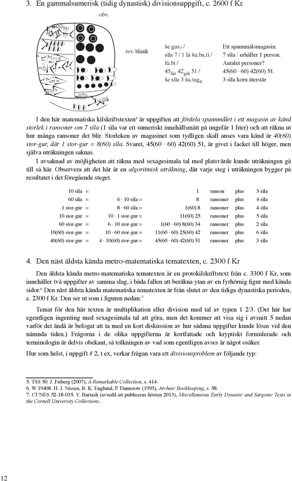 3 sìla korn återstår I den här matematiska kilskriftstexten 5 är uppgiften att fördela spannmålet i ett magasin av känd storlek i ransoner om 7 sìla (1 sìla var ett sumeriskt innehållsmått på ungefär
