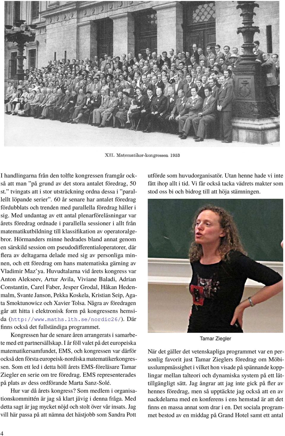 Med undantag av ett antal plenarföreläsningar var årets föredrag ordnade i parallella sessioner i allt från matematikutbildning till klassifikation av operatoralgebror.