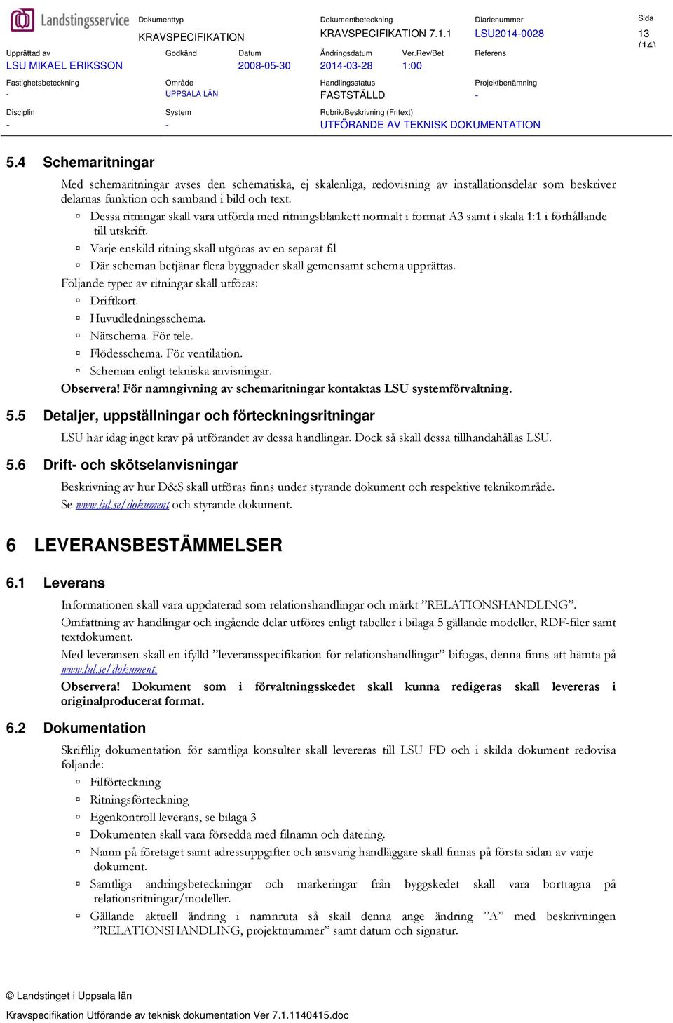 Dessa ritningar skall vara utförda med ritningsblankett normalt i format A3 samt i skala 1:1 i förhållande till utskrift.