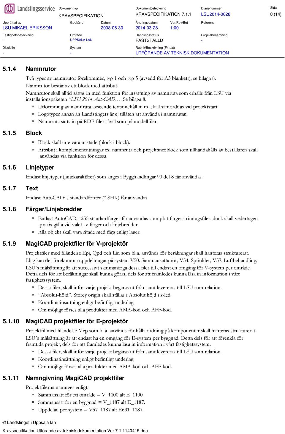 Utformning av namnruta avseende textinnehåll m.m. skall samordnas vid projektstart. Logotyper annan än Landstingets är ej tillåten att använda i namnrutan.