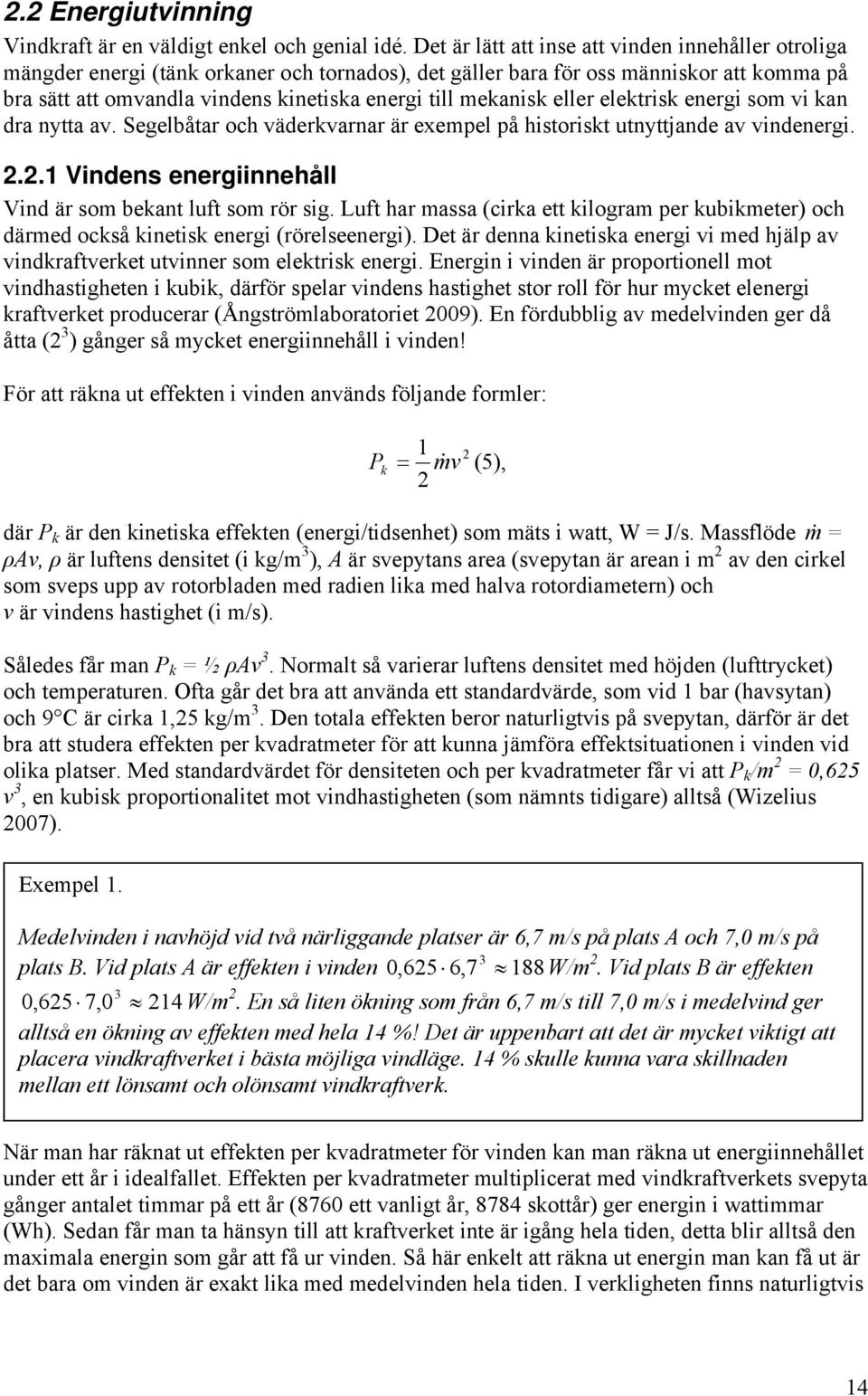 mekanisk eller elektrisk energi som vi kan dra nytta av. Segelbåtar och väderkvarnar är exempel på historiskt utnyttjande av vindenergi. 2.2.1 Vindens energiinnehåll Vind är som bekant luft som rör sig.