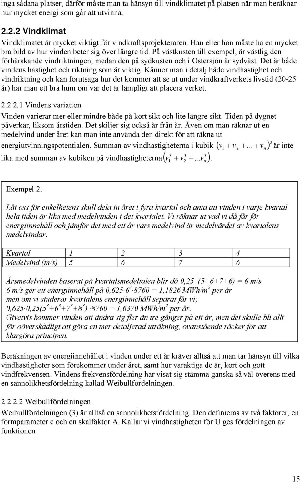 På västkusten till exempel, är västlig den förhärskande vindriktningen, medan den på sydkusten och i Östersjön är sydväst. Det är både vindens hastighet och riktning som är viktig.