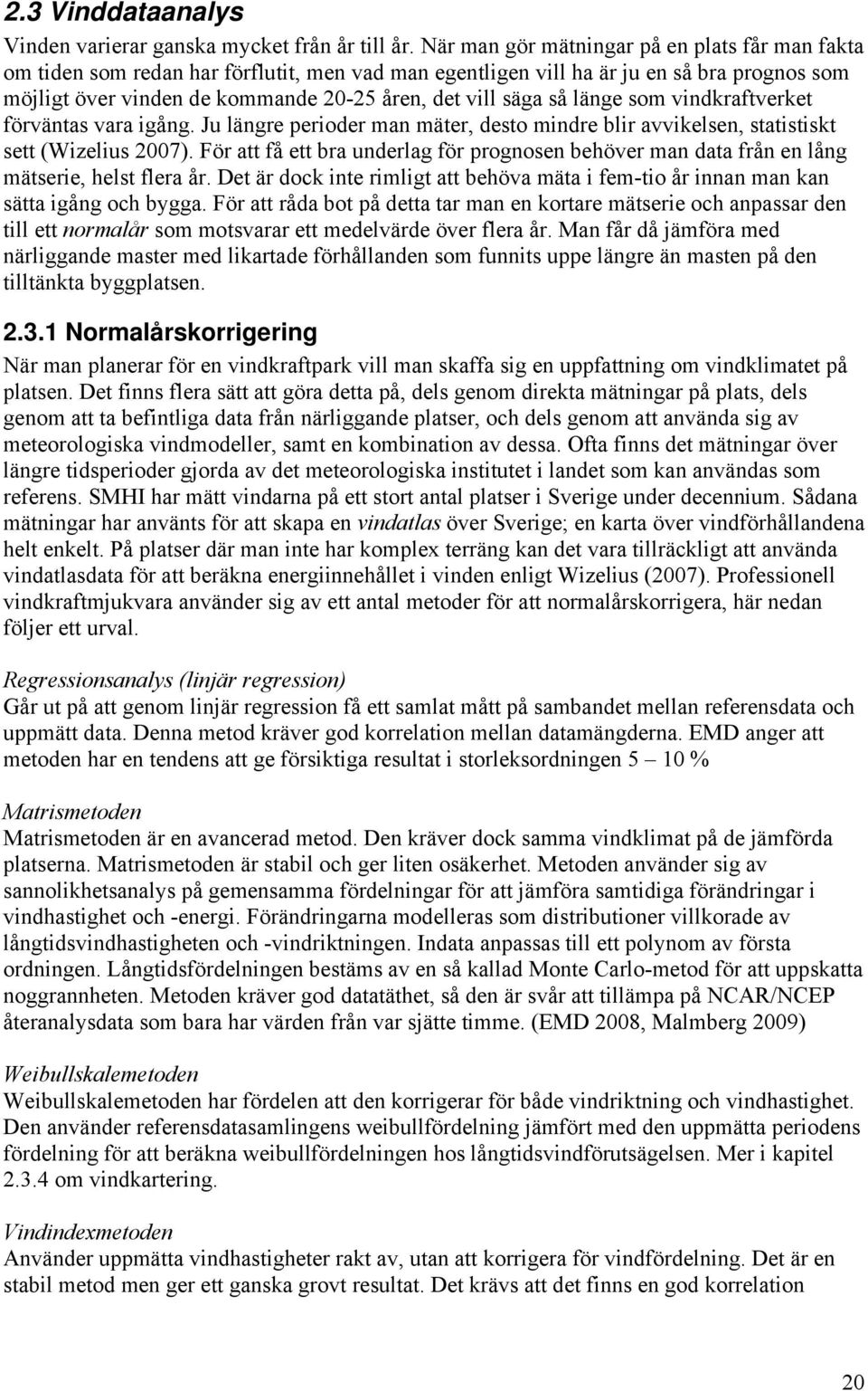 så länge som vindkraftverket förväntas vara igång. Ju längre perioder man mäter, desto mindre blir avvikelsen, statistiskt sett (Wizelius 2007).